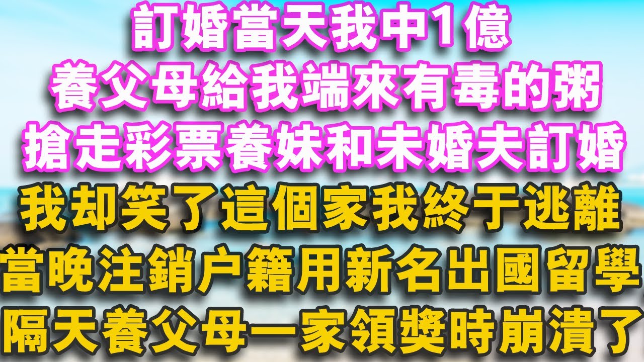 訂婚當天我中1億，養父母給我端來有毒的粥，搶走彩票讓養妹和未婚夫訂婚，我卻笑了這個家我終於逃離，當晚註銷戶籍用新名出國留學，隔天養父母一家領獎時崩潰了！#幸福講故事 #故事分享 #movie #情感