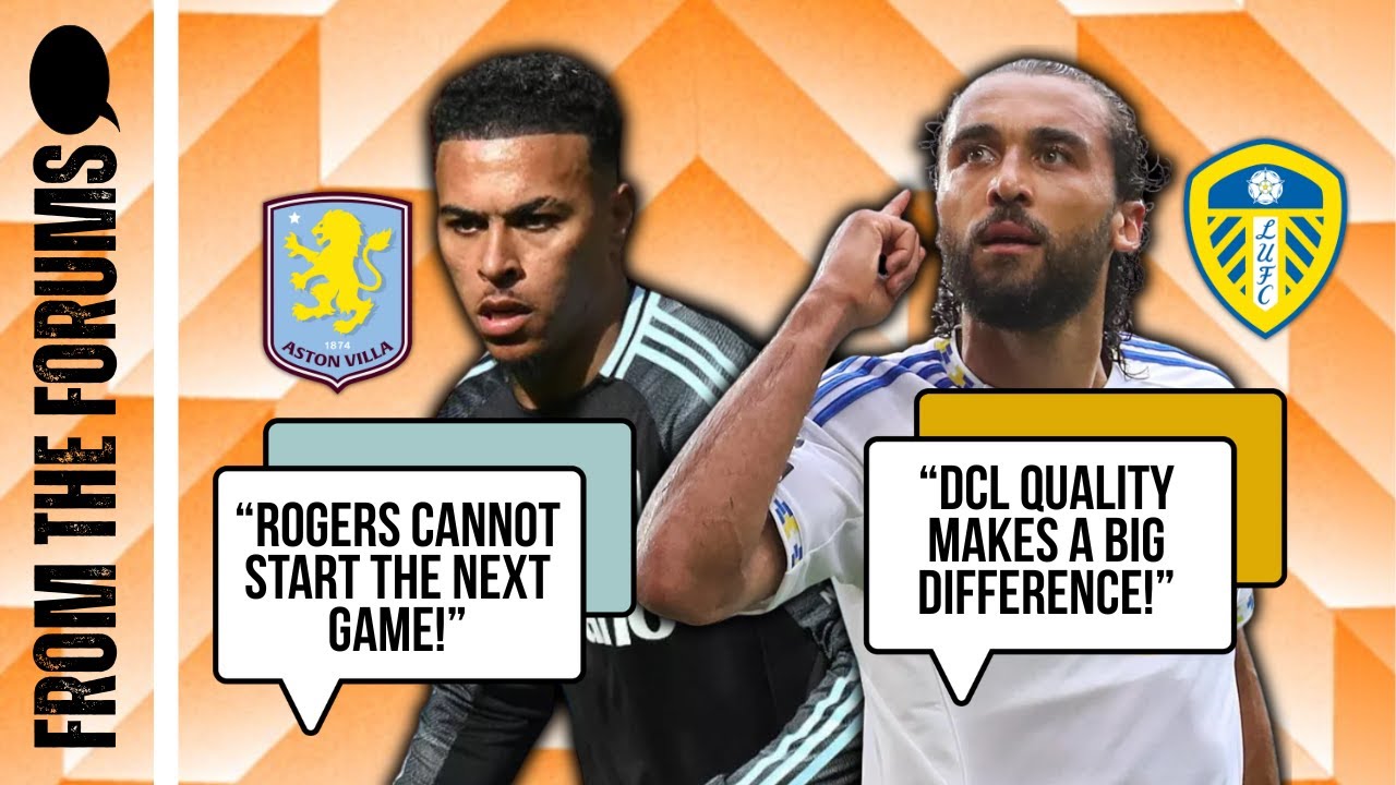 Villa Fans Fuming, Leeds Love DCL! | From The Forums GW5