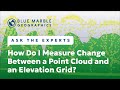 Ask The Experts: How Do I Measure Change Between a Point Cloud and an Elevation Grid?