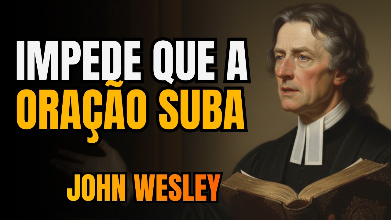 O Que Impede Deus de Ouvir Sua Oração - John Wesley