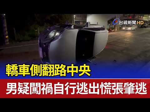 轎車側翻路中央 男疑闖禍自行逃出慌張肇逃