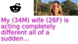 My 34M Wife 26F Is Acting Completely Different All Of A Sudden...