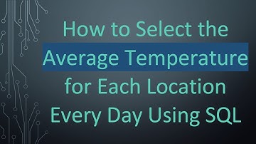 How to Select the Average Temperature for Each Location Every Day Using SQL