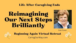 Beginning Again After Caregiving Ends: Reimagining Our Next Steps Brilliantly
