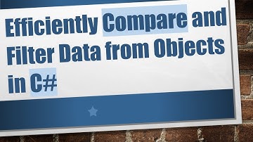 Efficiently Compare and Filter Data from Objects in C#