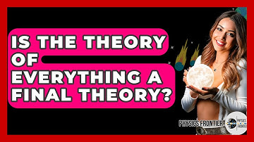 Is The Theory Of Everything A Final Theory? - Physics Frontier