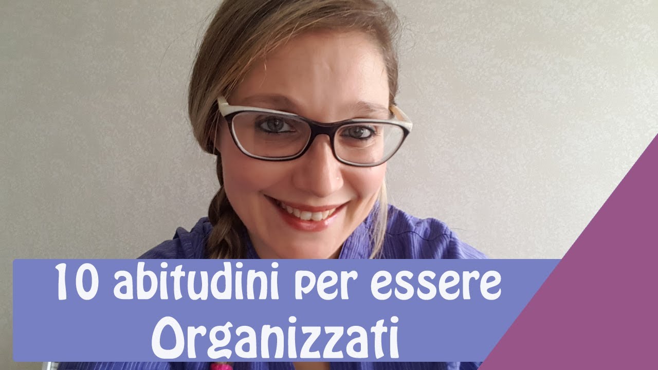10 Abitudini per essere organizzati: consigli per organizzare e semplificare la vita
