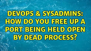DevOps & SysAdmins: How do you free up a port being held open by dead process? (4 Solutions!!)