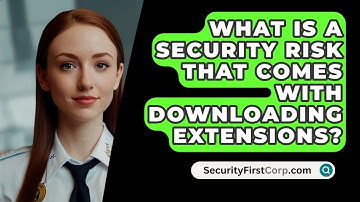 What Is A Security Risk That Comes With Downloading Extensions? - SecurityFirstCorp.com