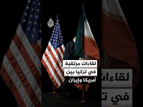 لقاءات مرتقبة في تركيا بين أمريكا وإيران
