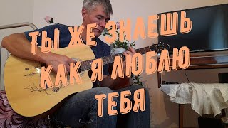 Ты же знаешь как я люблю тебя  ( Кавер )