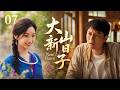 [Multi Sub]華語熱播劇▶「大山新日子」07▶國民女神毛曉彤困守深山,守着手藝面對鄉間人情與生活重重難題!#愛情  #趙露思 #李一桐 #虞書欣 #李沁 #趙麗穎  #劉亦菲 #毛曉彤
