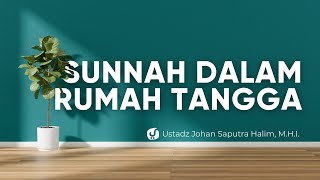 Sunnah-sunnah Nabi dalam Rumah Tangga - Ustadz Johan Saputra Halim, M.H.I.