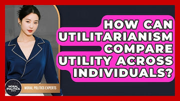 How Can Utilitarianism Compare Utility Across Individuals? - Moral Politics Experts