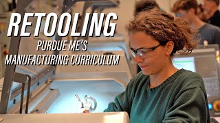“Retooling” Purdue ME’s Manufacturing Curriculum
