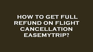 How to get full refund on flight cancellation easemytrip?
