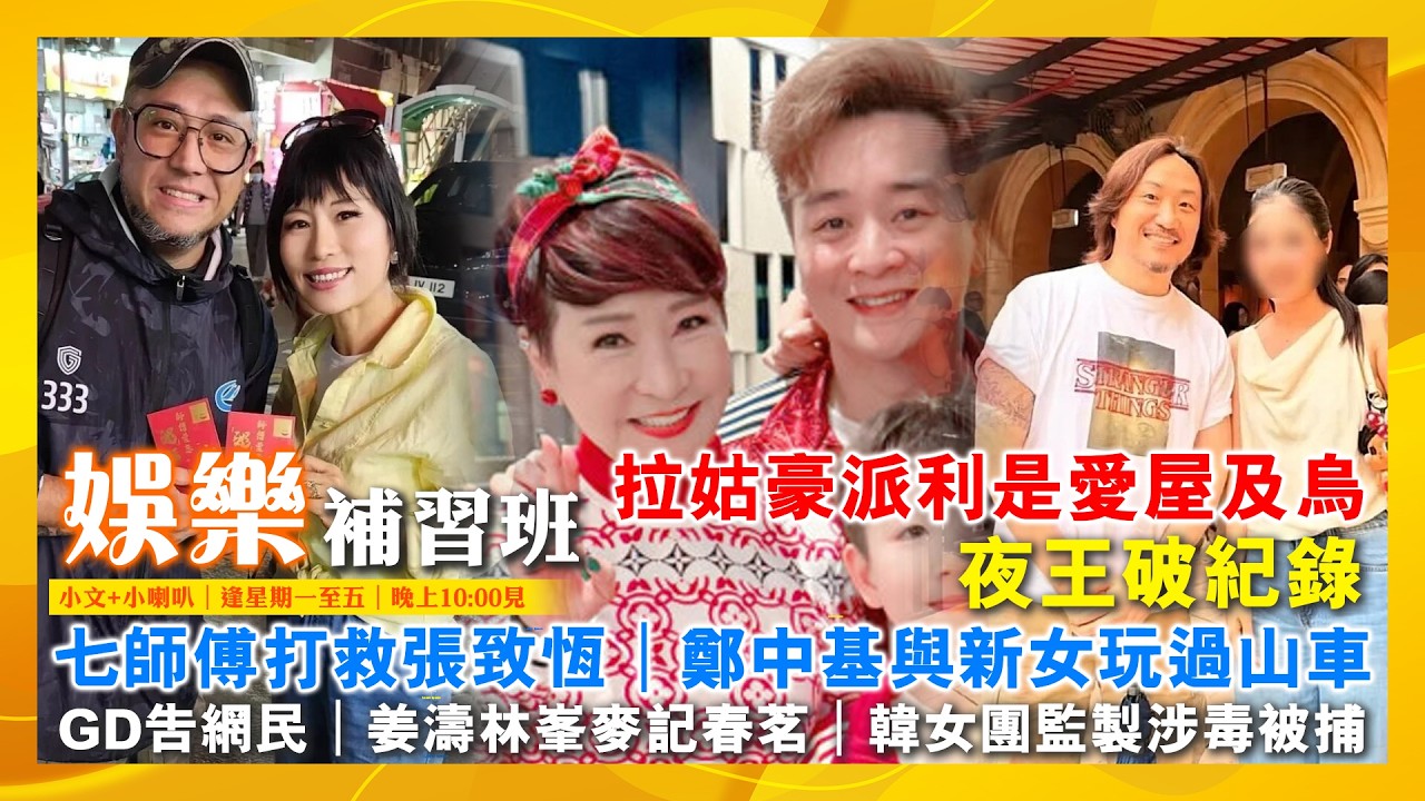 【娛樂補習班】拉姑豪派利是愛屋及烏｜夜王破紀錄｜七師傅打救張致恆｜鄭中基與新女玩過山車｜馮皓揚發律師信｜GD告網民｜姜濤林峯麥記春茗｜韓女團監製涉毒被捕｜鄭希怡被捧視后｜炎明熹街唱｜主持：小文