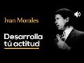 Desarrolla tú actitud - IVAN MORALES