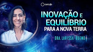 Inovação e equilibrio para a Nova Terra | Dra. Larissa Bueno e Juliano Pozati | Congresso Círculo