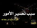 سبب تعسير الأمور الشيخ عبد الرزاق البدر حفظه الله