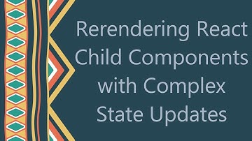 Rerendering React Child Components with Complex State Updates