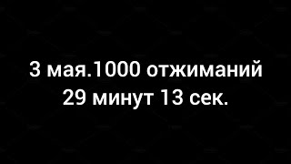 3 мая.1000 отжимания от пола.30 подходов по 34 повторений.29 минут 13 сек