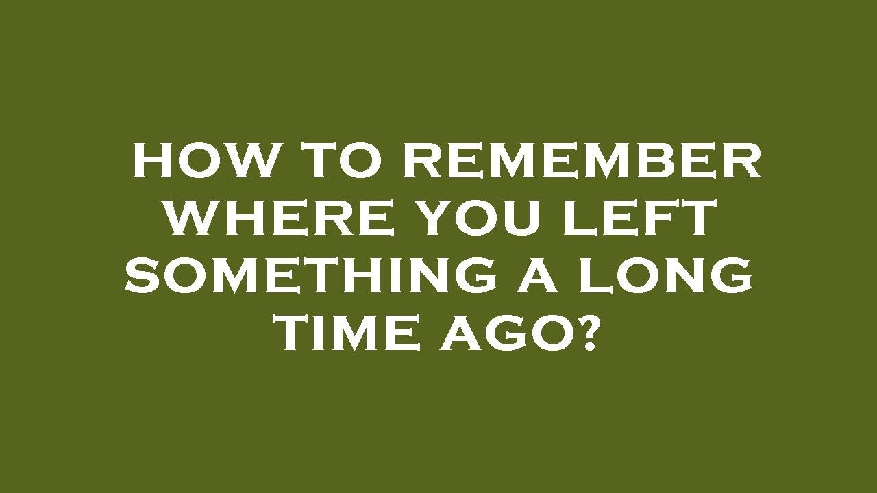 How to remember where you left something a long time ago? - YouTube
