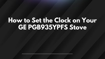How to Set the Clock on Your GE PGB935YPFS Stove