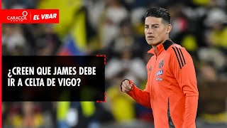 EL VBAR - ¿Creen que James debe ir a Celta de Vigo?