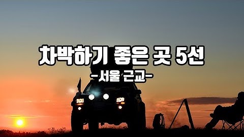 서울 근교 차박하기 좋은 곳 5선[지식동영상]