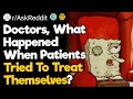 Doctors, What Happened When Patients Tried To Treat Themselves?