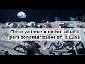 China ya tiene un robot albañil para construir bases en la Luna