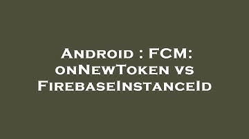Android : FCM: onNewToken vs FirebaseInstanceId