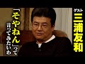 三浦友和【スジナシ】超自然演技に弄ばれる鶴瓶「飽きてんねんて!」