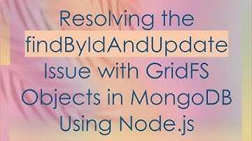 Resolving the findByIdAndUpdate Issue with GridFS Objects in MongoDB Using Node.js