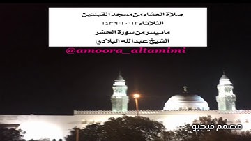 صلاة العشاء من مسجد القبلتين الثلاثاء١٢-١٠-١٤٣٩ ماتيسر من سورة الحشر الشيخ عبدالله البلادي