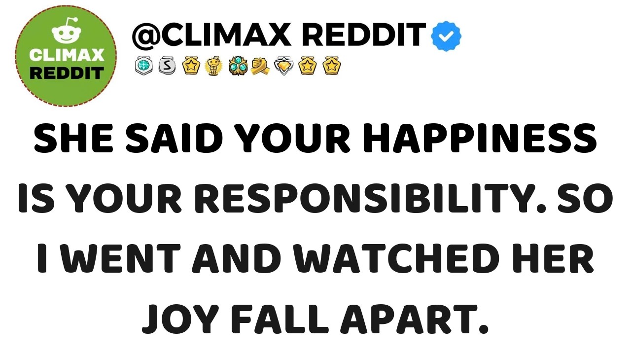 She said Your happiness is your responsibility  So I went and watched her joy fall apart