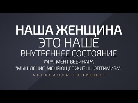 Наша Женщина - Это Наше Внутреннее Состояние. Александр Палиенко.