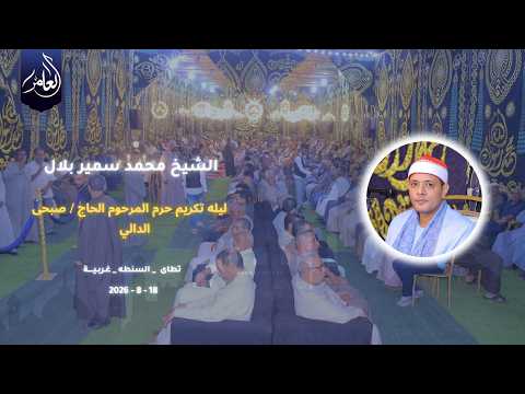 الشيخ محمد سمير بلال | الختام | ليلة تكريم حرم المرحوم الحاج صبحى الدالى | 17_8_2026 | تطاى - السنطه