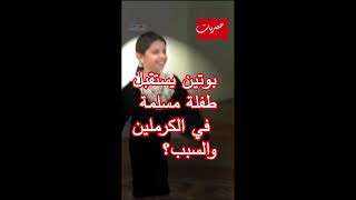 شاهد بوتين يستقبل طفلة مسلمة في الكرملين والسبب مدهش ؟??