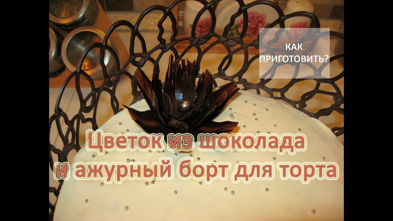Как приготовить ЦВЕТОК ИЗ ШОКОЛАДА И АЖУРНЫЙ БОРТ ДЛЯ ТОРТА