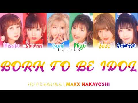 バンドじゃないもん！（MAXX NAKAYOSHI)-'BORN TO BE IDOL' Lyrics [Color Coded | Kanji | Romaji | English]