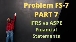 Module 2, F/S Problem FS-7, Part 7 - IFRS v.s. ASPE Financial Statements