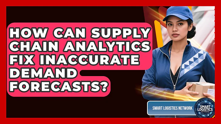 How Can Supply Chain Analytics Fix Inaccurate Demand Forecasts? - Smart Logistics Network
