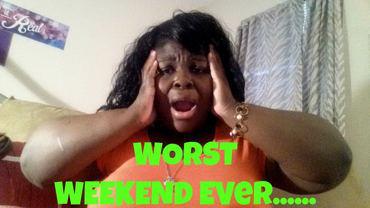 Worst Weekend Ever WORST WEEKEND EVER... - YouTube