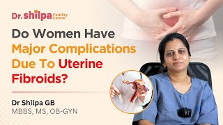 Do women have major complications due to uterine fibroids? | Dr Shilpa G B, OBGYN - Bangalore