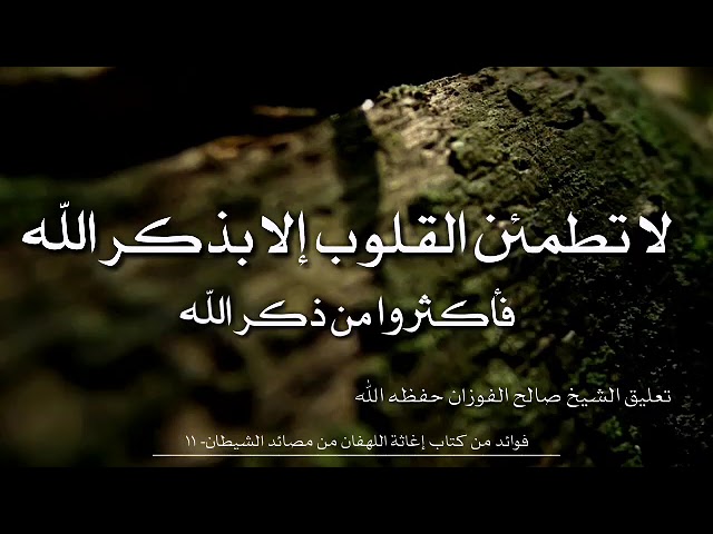 لا تطمئن القلوب إلا بذكر الله فأكثروا من ذكر الله | تعليق الشيخ صالح الفوزان على كتاب إغاثة اللهفان