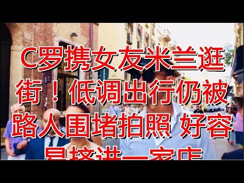 C罗携女友米兰逛街！低调出行仍被路人围堵拍照 好容易挤进一家店