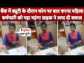 Bank में Duty के दौरान मजे से Phone पर बात कर रही थी Lady Officer तभी इस Customer ने लगा डाली क्लास