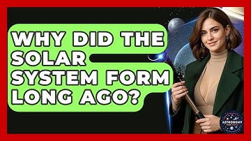 Why Did the Solar System Form Long Ago? | Astronomy Made Simple